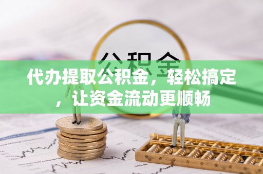 萨尔图代办提取公积金，轻松搞定，让资金流动更顺畅