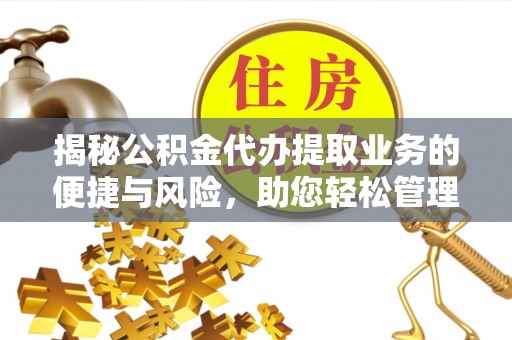 萨尔图揭秘公积金代办提取业务的便捷与风险，助您轻松管理财务