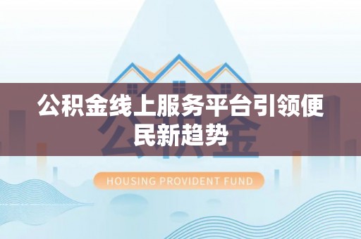 萨尔图公积金线上服务平台引领便民新趋势