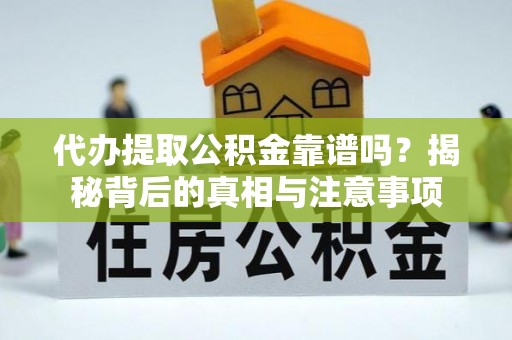 萨尔图代办提取公积金靠谱吗？揭秘背后的真相与注意事项