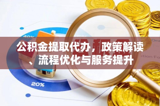 萨尔图公积金提取代办，政策解读、流程优化与服务提升