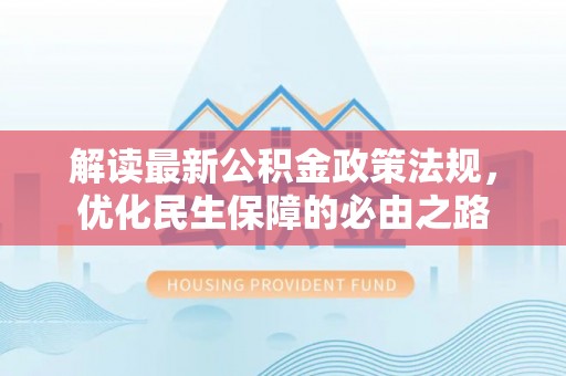 萨尔图解读最新公积金政策法规，优化民生保障的必由之路