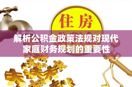 萨尔图解析公积金政策法规对现代家庭财务规划的重要性