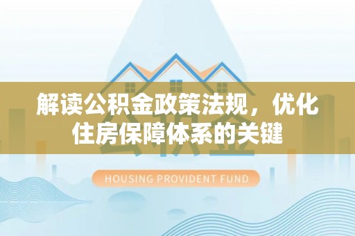萨尔图解读公积金政策法规，优化住房保障体系的关键