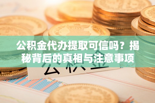 萨尔图公积金代办提取可信吗？揭秘背后的真相与注意事项