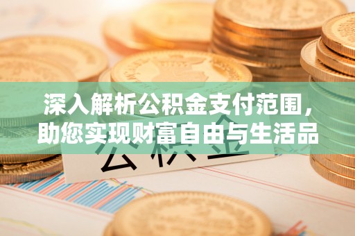 萨尔图深入解析公积金支付范围，助您实现财富自由与生活品质提升