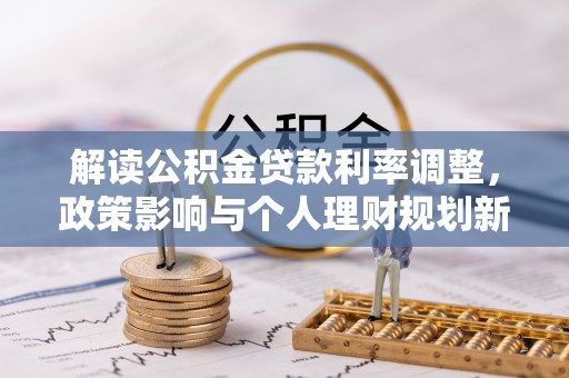 萨尔图解读公积金贷款利率调整，政策影响与个人理财规划新思路