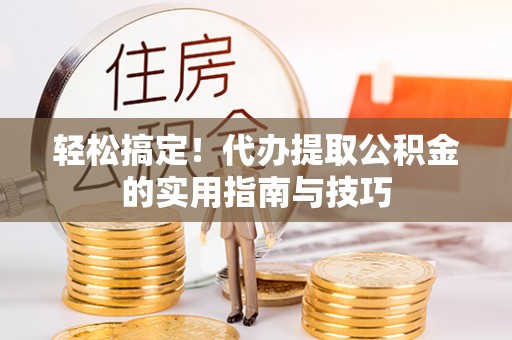 萨尔图轻松搞定！代办提取公积金的实用指南与技巧