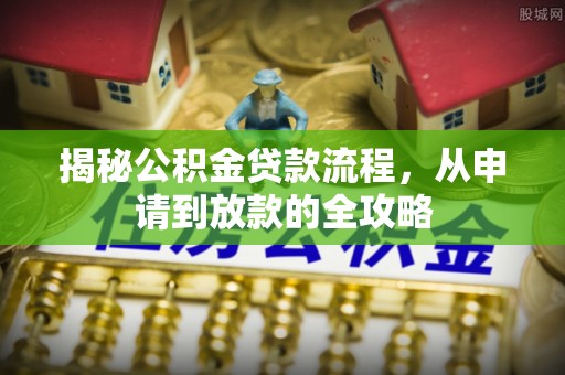 萨尔图揭秘公积金贷款流程，从申请到放款的全攻略