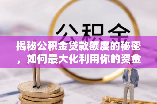 萨尔图揭秘公积金贷款额度的秘密，如何最大化利用你的资金