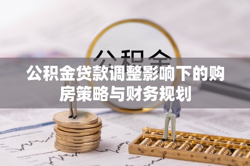 萨尔图公积金贷款调整影响下的购房策略与财务规划