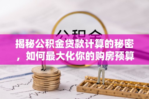 萨尔图揭秘公积金贷款计算的秘密，如何最大化你的购房预算
