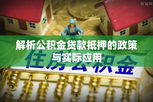 萨尔图解析公积金贷款抵押的政策与实际应用