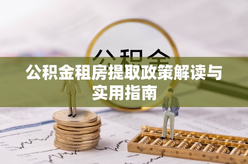 萨尔图公积金租房提取政策解读与实用指南