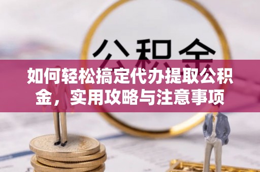 萨尔图如何轻松搞定代办提取公积金，实用攻略与注意事项