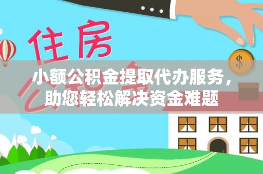 萨尔图小额公积金提取代办服务，助您轻松解决资金难题