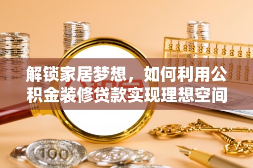 萨尔图解锁家居梦想，如何利用公积金装修贷款实现理想空间