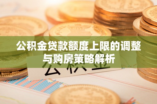 萨尔图公积金贷款额度上限的调整与购房策略解析