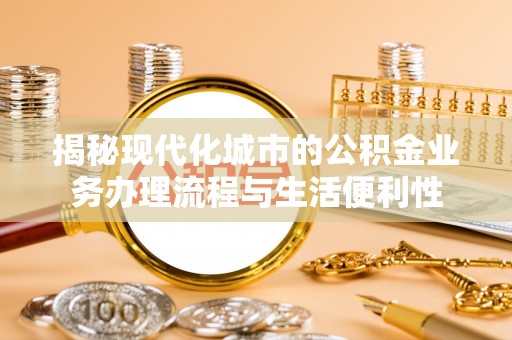 萨尔图揭秘现代化城市的公积金业务办理流程与生活便利性