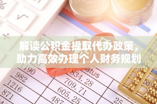 萨尔图解读公积金提取代办政策，助力高效办理个人财务规划