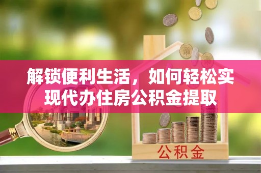 萨尔图解锁便利生活，如何轻松实现代办住房公积金提取