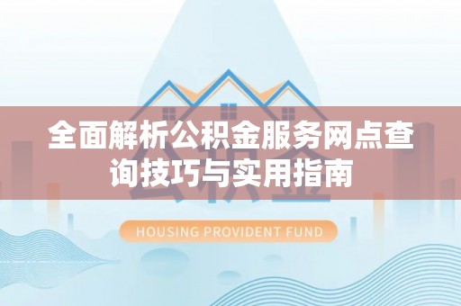 萨尔图全面解析公积金服务网点查询技巧与实用指南