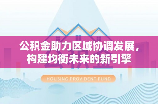 萨尔图公积金助力区域协调发展，构建均衡未来的新引擎