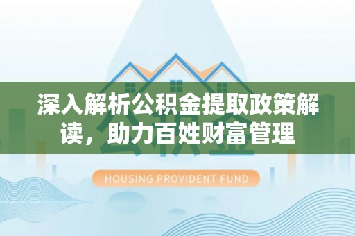 萨尔图深入解析公积金提取政策解读，助力百姓财富管理