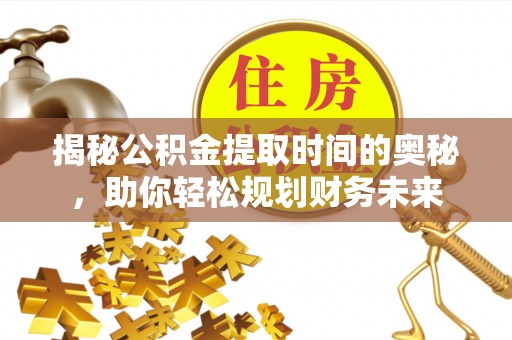 萨尔图揭秘公积金提取时间的奥秘，助你轻松规划财务未来