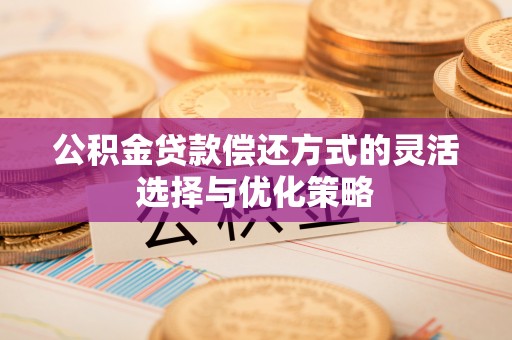 萨尔图公积金贷款偿还方式的灵活选择与优化策略