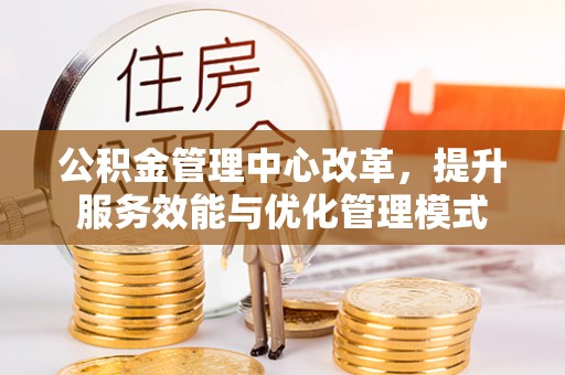 萨尔图公积金管理中心改革，提升服务效能与优化管理模式