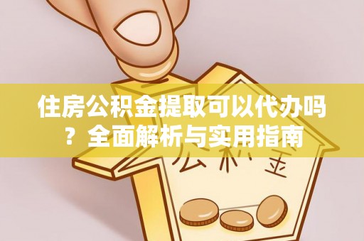 萨尔图住房公积金提取可以代办吗？全面解析与实用指南