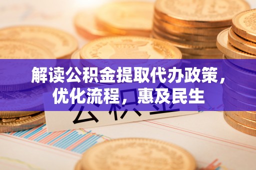 萨尔图解读公积金提取代办政策，优化流程，惠及民生