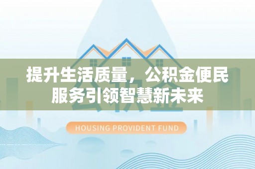 萨尔图提升生活质量，公积金便民服务引领智慧新未来