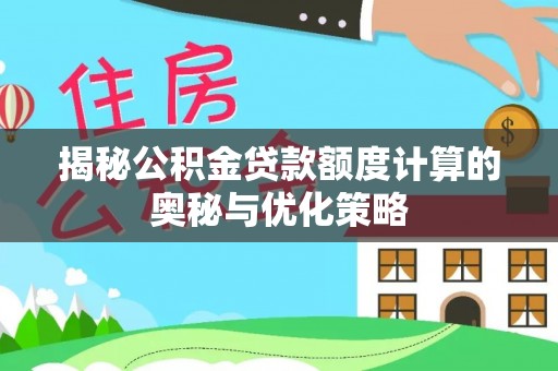 萨尔图揭秘公积金贷款额度计算的奥秘与优化策略