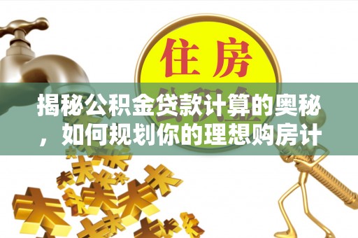 萨尔图揭秘公积金贷款计算的奥秘，如何规划你的理想购房计划