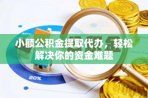 萨尔图小额公积金提取代办，轻松解决你的资金难题