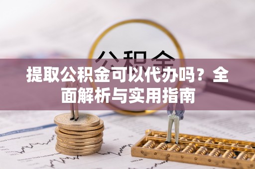 萨尔图提取公积金可以代办吗？全面解析与实用指南