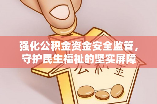 萨尔图强化公积金资金安全监管，守护民生福祉的坚实屏障