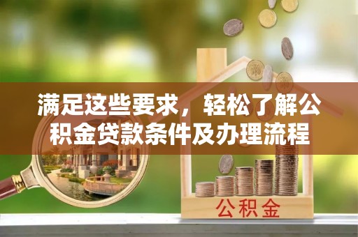 萨尔图满足这些要求，轻松了解公积金贷款条件及办理流程