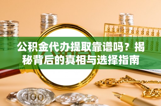 萨尔图公积金代办提取靠谱吗？揭秘背后的真相与选择指南