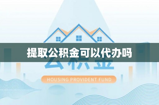萨尔图提取公积金可以代办吗
