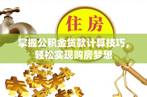 萨尔图掌握公积金贷款计算技巧，轻松实现购房梦想