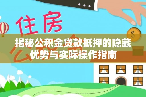 萨尔图揭秘公积金贷款抵押的隐藏优势与实际操作指南