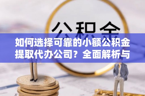 萨尔图如何选择可靠的小额公积金提取代办公司？全面解析与实用指南