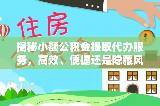 萨尔图揭秘小额公积金提取代办服务，高效、便捷还是隐藏风险？