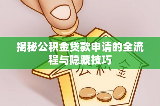 萨尔图揭秘公积金贷款申请的全流程与隐藏技巧