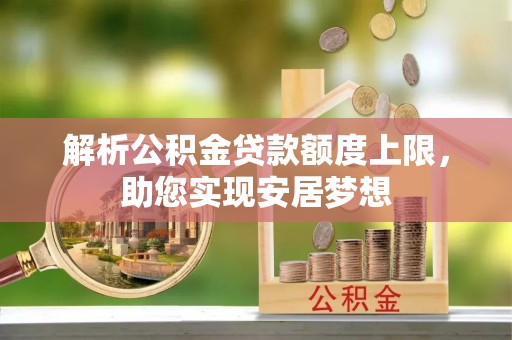 萨尔图解析公积金贷款额度上限，助您实现安居梦想