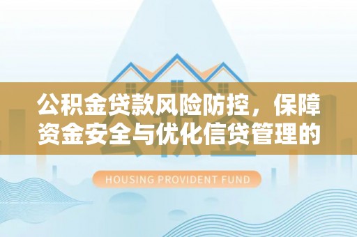 萨尔图公积金贷款风险防控，保障资金安全与优化信贷管理的关键策略