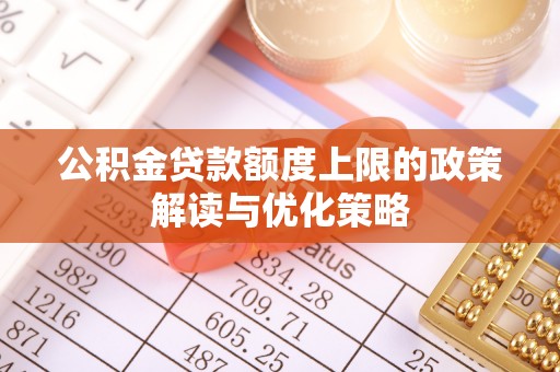 萨尔图公积金贷款额度上限的政策解读与优化策略
